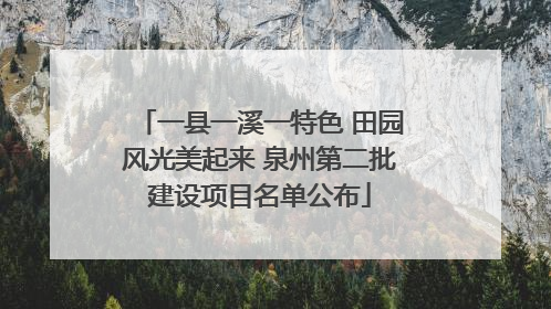 一县一溪一特色 田园风光美起来 泉州第二批建设项目名单公布